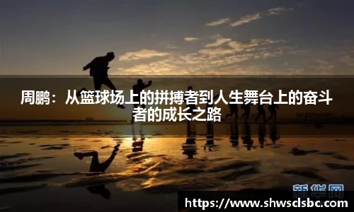 周鹏：从篮球场上的拼搏者到人生舞台上的奋斗者的成长之路