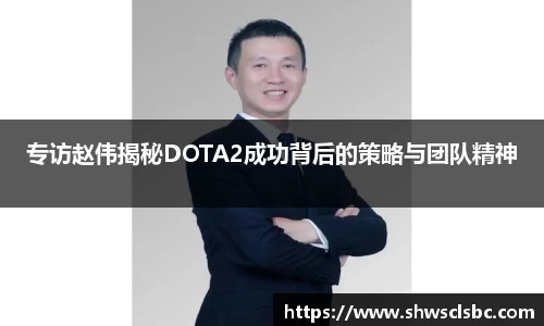 专访赵伟揭秘DOTA2成功背后的策略与团队精神
