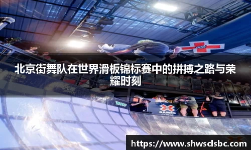 北京街舞队在世界滑板锦标赛中的拼搏之路与荣耀时刻