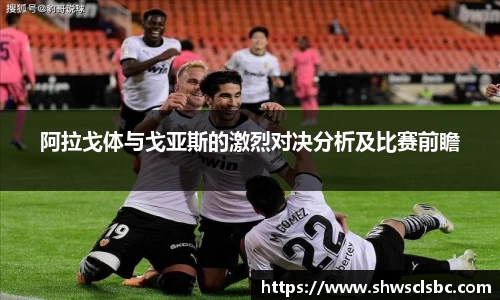 阿拉戈体与戈亚斯的激烈对决分析及比赛前瞻