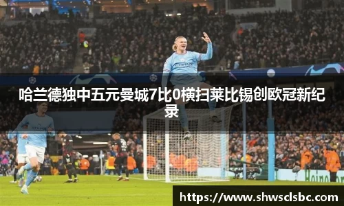 哈兰德独中五元曼城7比0横扫莱比锡创欧冠新纪录